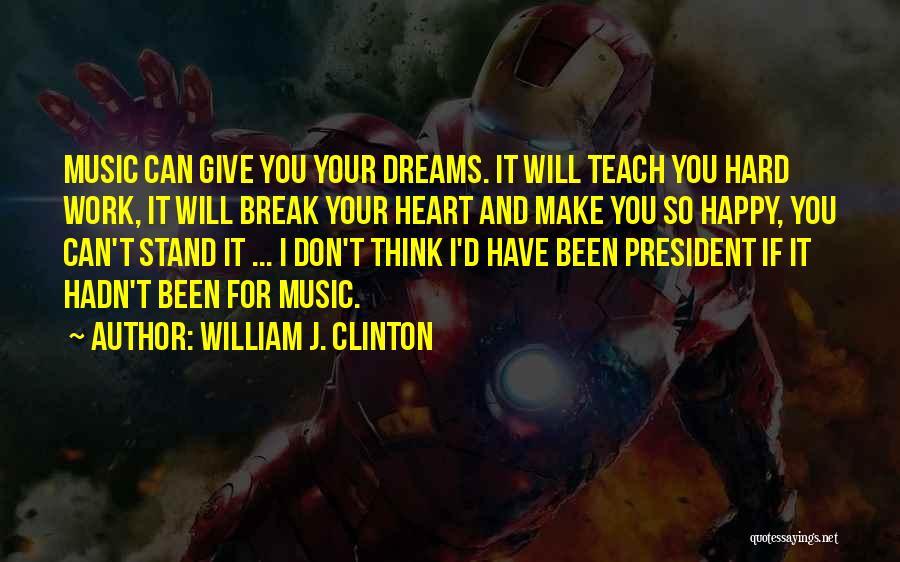 William J. Clinton Quotes: Music Can Give You Your Dreams. It Will Teach You Hard Work, It Will Break Your Heart And Make You