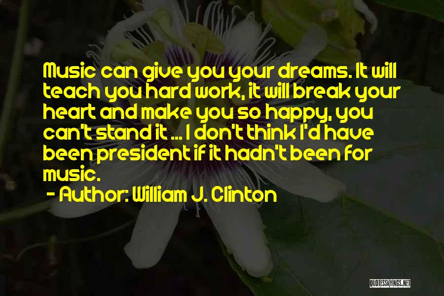 William J. Clinton Quotes: Music Can Give You Your Dreams. It Will Teach You Hard Work, It Will Break Your Heart And Make You