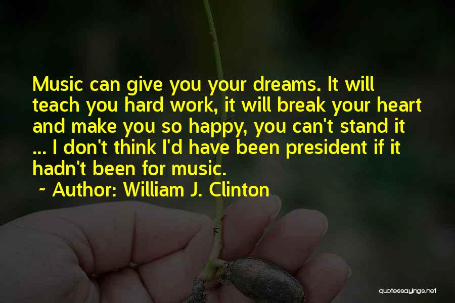 William J. Clinton Quotes: Music Can Give You Your Dreams. It Will Teach You Hard Work, It Will Break Your Heart And Make You