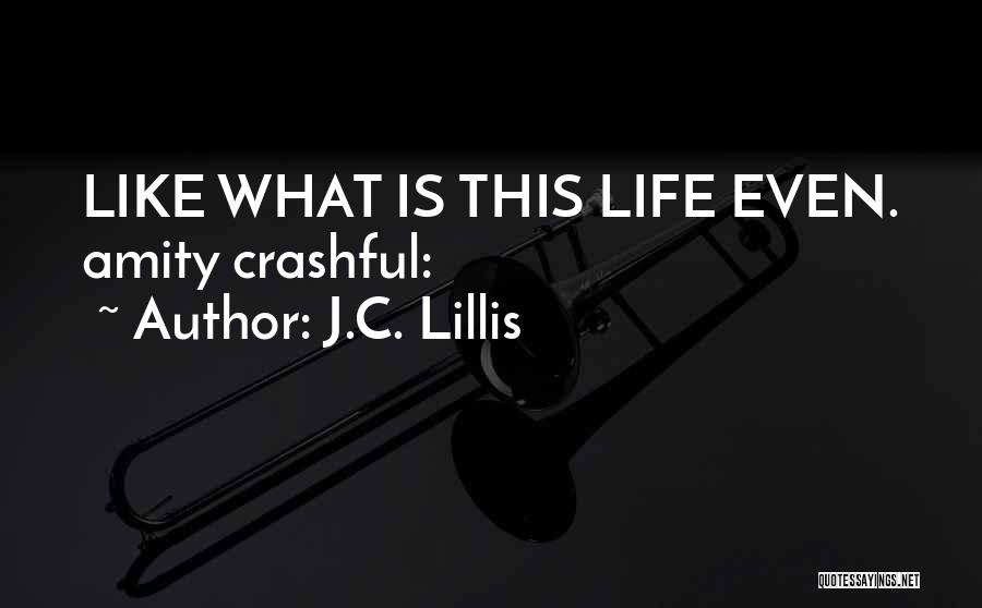 J.C. Lillis Quotes: Like What Is This Life Even. Amity Crashful: