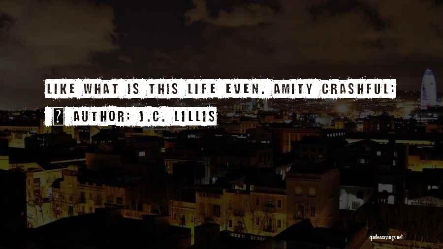 J.C. Lillis Quotes: Like What Is This Life Even. Amity Crashful: