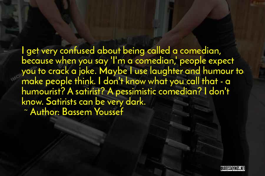 Bassem Youssef Quotes: I Get Very Confused About Being Called A Comedian, Because When You Say 'i'm A Comedian,' People Expect You To