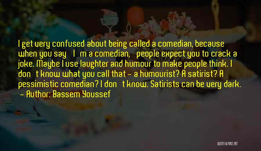 Bassem Youssef Quotes: I Get Very Confused About Being Called A Comedian, Because When You Say 'i'm A Comedian,' People Expect You To