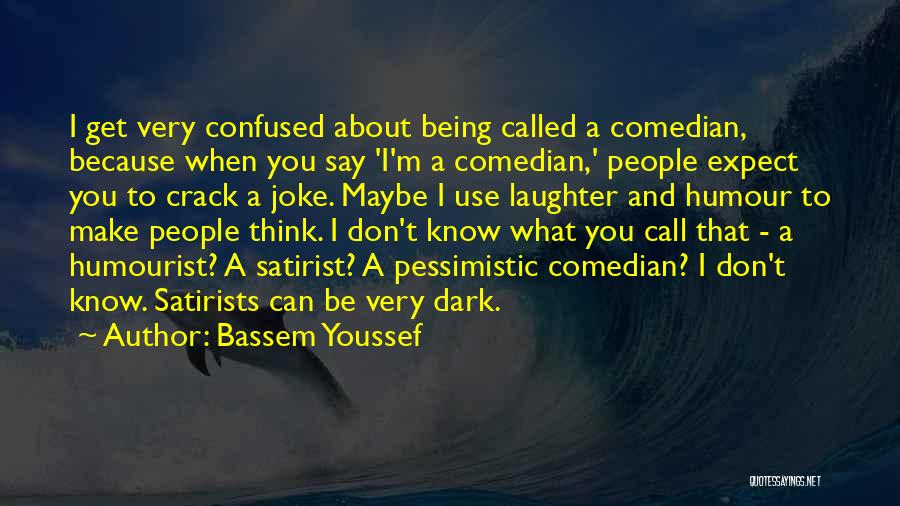 Bassem Youssef Quotes: I Get Very Confused About Being Called A Comedian, Because When You Say 'i'm A Comedian,' People Expect You To