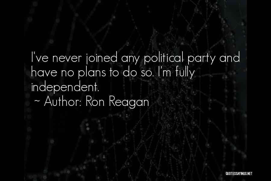 Ron Reagan Quotes: I've Never Joined Any Political Party And Have No Plans To Do So. I'm Fully Independent.