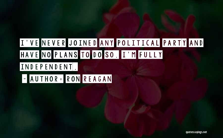 Ron Reagan Quotes: I've Never Joined Any Political Party And Have No Plans To Do So. I'm Fully Independent.