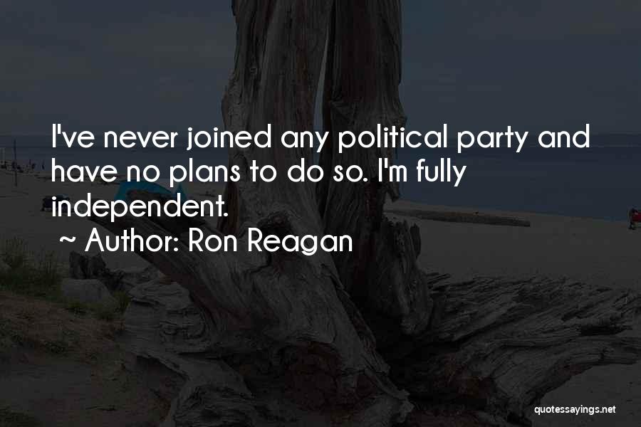Ron Reagan Quotes: I've Never Joined Any Political Party And Have No Plans To Do So. I'm Fully Independent.