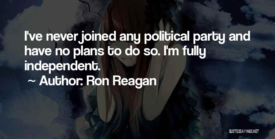Ron Reagan Quotes: I've Never Joined Any Political Party And Have No Plans To Do So. I'm Fully Independent.