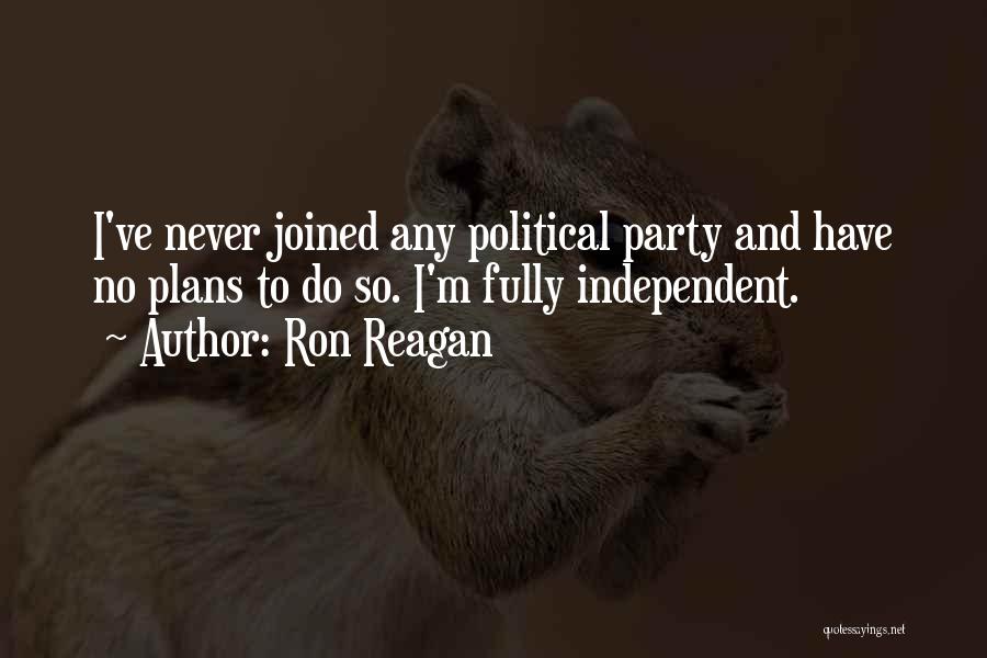Ron Reagan Quotes: I've Never Joined Any Political Party And Have No Plans To Do So. I'm Fully Independent.
