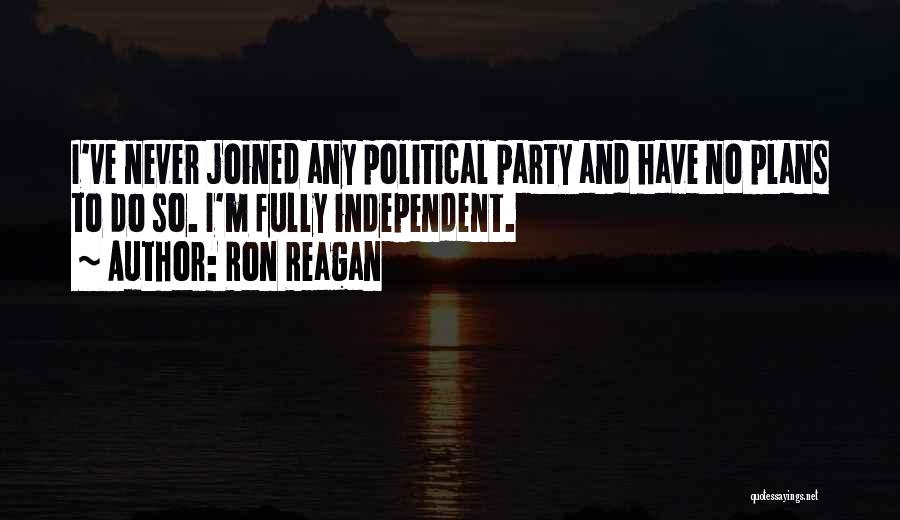 Ron Reagan Quotes: I've Never Joined Any Political Party And Have No Plans To Do So. I'm Fully Independent.