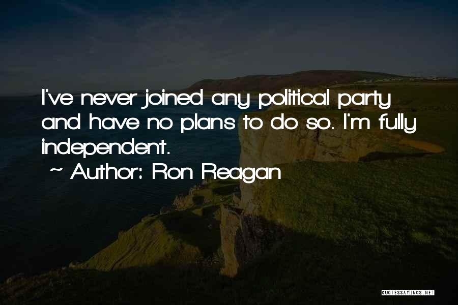 Ron Reagan Quotes: I've Never Joined Any Political Party And Have No Plans To Do So. I'm Fully Independent.