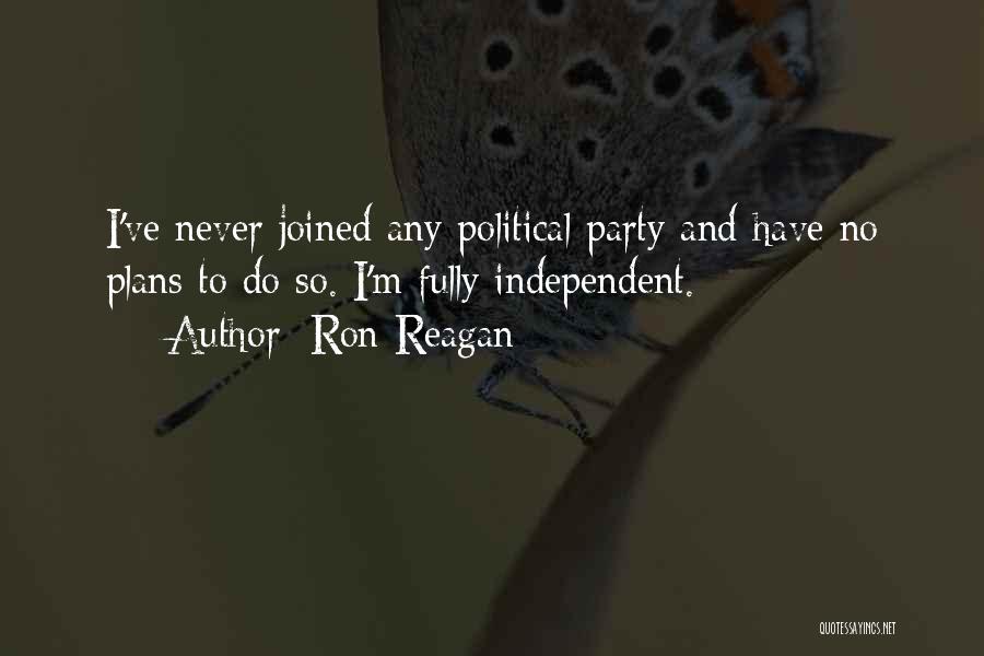 Ron Reagan Quotes: I've Never Joined Any Political Party And Have No Plans To Do So. I'm Fully Independent.