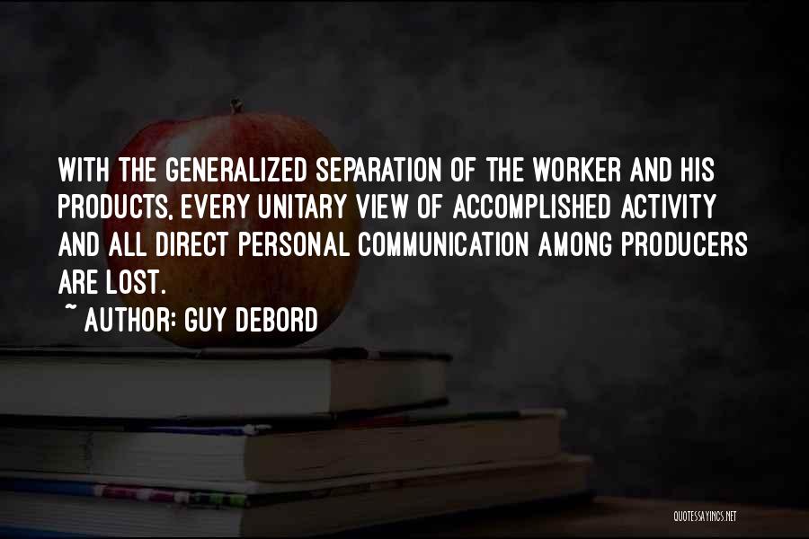 Guy Debord Quotes: With The Generalized Separation Of The Worker And His Products, Every Unitary View Of Accomplished Activity And All Direct Personal