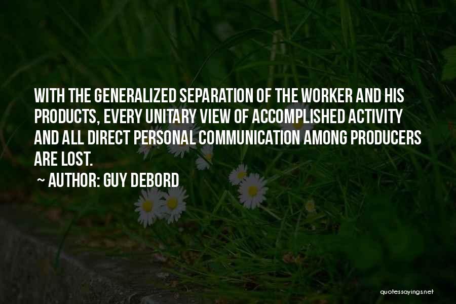 Guy Debord Quotes: With The Generalized Separation Of The Worker And His Products, Every Unitary View Of Accomplished Activity And All Direct Personal