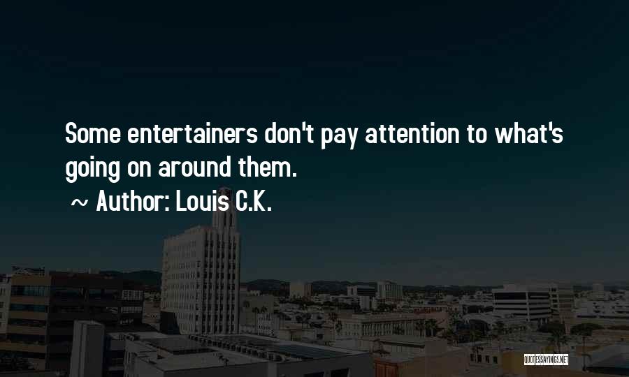 Louis C.K. Quotes: Some Entertainers Don't Pay Attention To What's Going On Around Them.