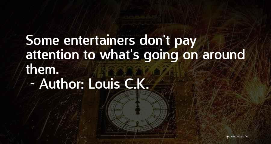 Louis C.K. Quotes: Some Entertainers Don't Pay Attention To What's Going On Around Them.