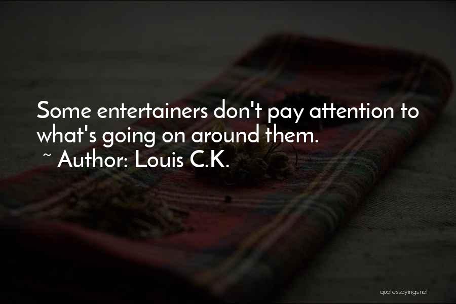 Louis C.K. Quotes: Some Entertainers Don't Pay Attention To What's Going On Around Them.