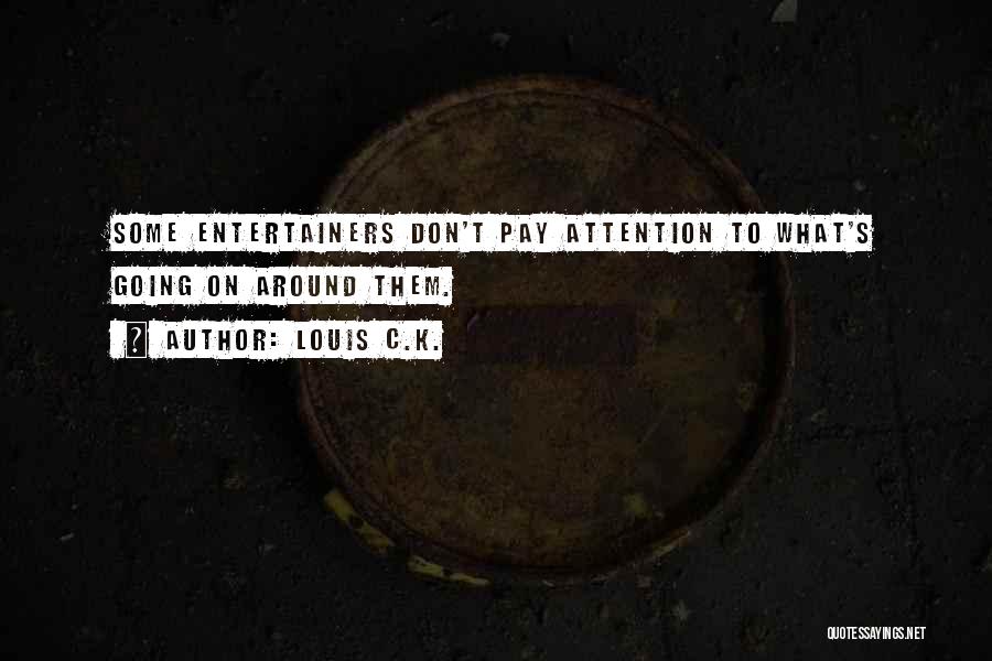 Louis C.K. Quotes: Some Entertainers Don't Pay Attention To What's Going On Around Them.