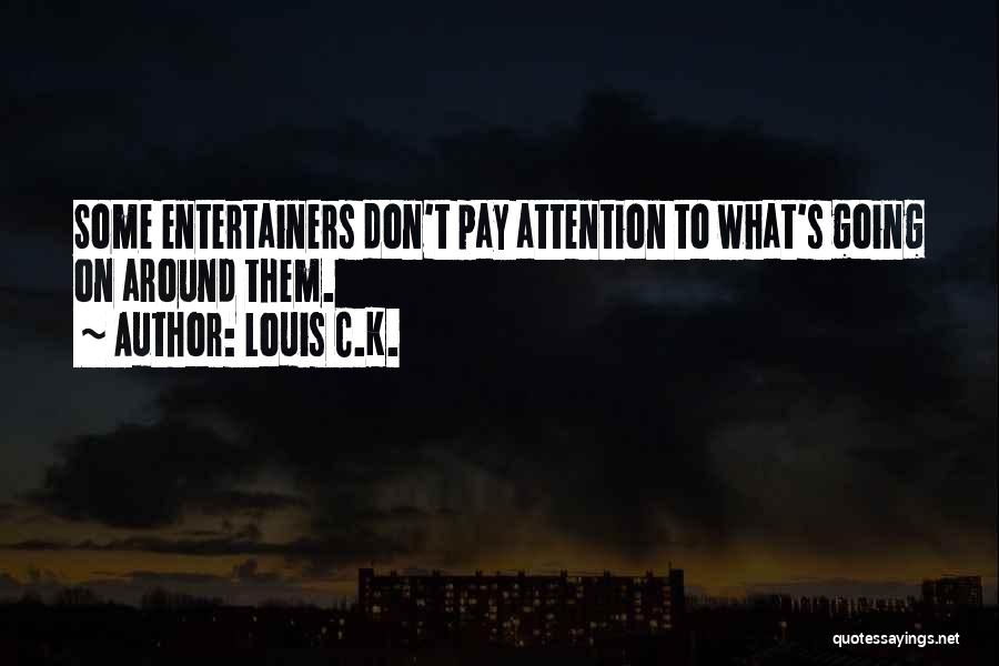 Louis C.K. Quotes: Some Entertainers Don't Pay Attention To What's Going On Around Them.