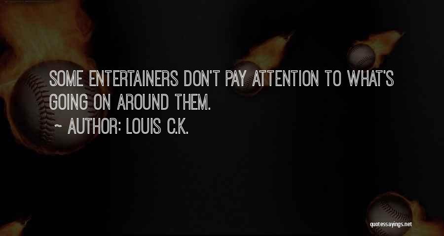 Louis C.K. Quotes: Some Entertainers Don't Pay Attention To What's Going On Around Them.