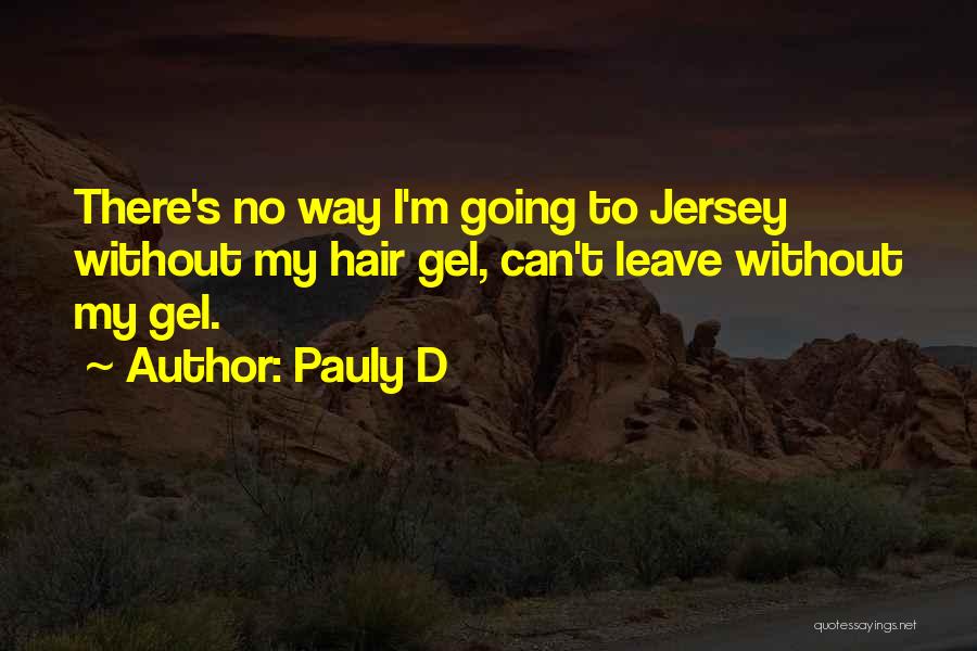 Pauly D Quotes: There's No Way I'm Going To Jersey Without My Hair Gel, Can't Leave Without My Gel.