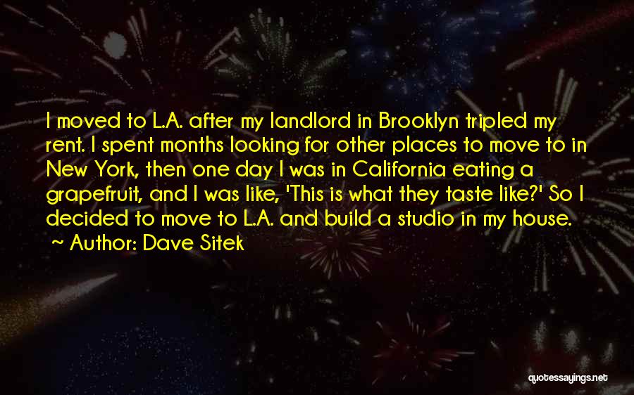 Dave Sitek Quotes: I Moved To L.a. After My Landlord In Brooklyn Tripled My Rent. I Spent Months Looking For Other Places To