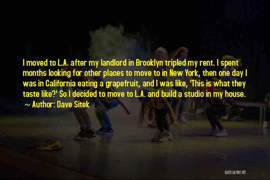 Dave Sitek Quotes: I Moved To L.a. After My Landlord In Brooklyn Tripled My Rent. I Spent Months Looking For Other Places To