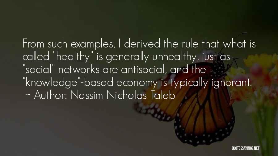 Nassim Nicholas Taleb Quotes: From Such Examples, I Derived The Rule That What Is Called Healthy Is Generally Unhealthy, Just As Social Networks Are