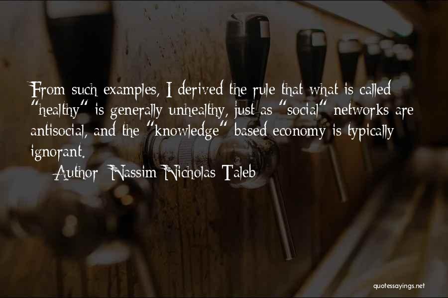 Nassim Nicholas Taleb Quotes: From Such Examples, I Derived The Rule That What Is Called Healthy Is Generally Unhealthy, Just As Social Networks Are