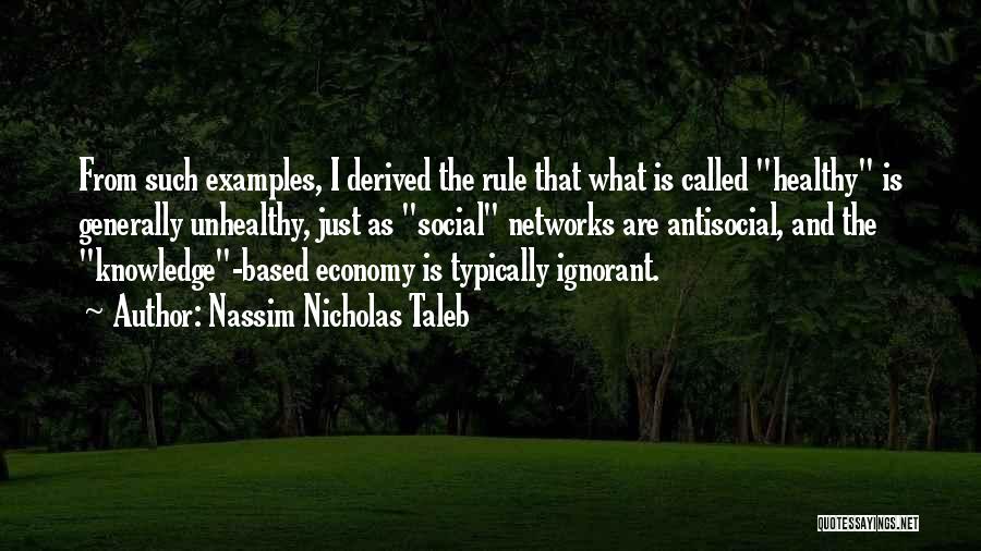 Nassim Nicholas Taleb Quotes: From Such Examples, I Derived The Rule That What Is Called Healthy Is Generally Unhealthy, Just As Social Networks Are