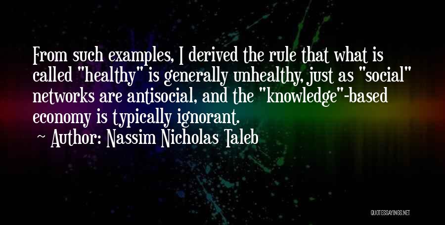 Nassim Nicholas Taleb Quotes: From Such Examples, I Derived The Rule That What Is Called Healthy Is Generally Unhealthy, Just As Social Networks Are