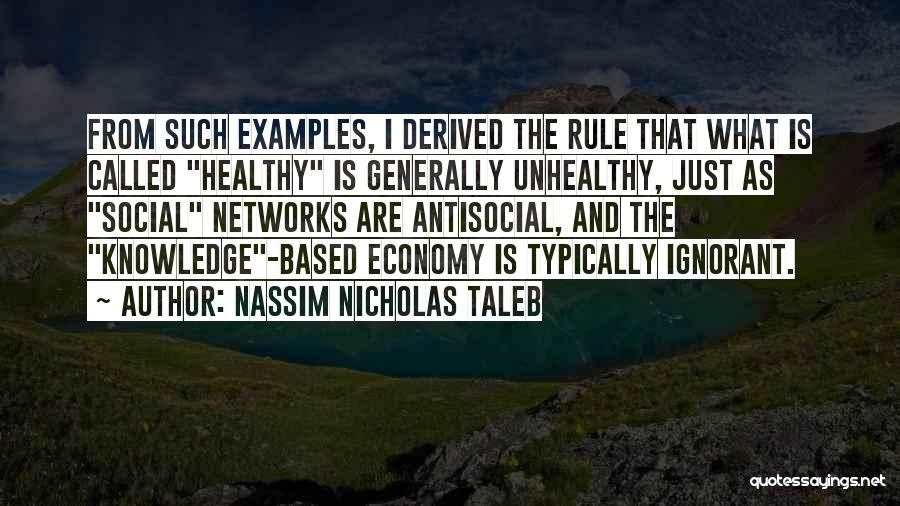 Nassim Nicholas Taleb Quotes: From Such Examples, I Derived The Rule That What Is Called Healthy Is Generally Unhealthy, Just As Social Networks Are