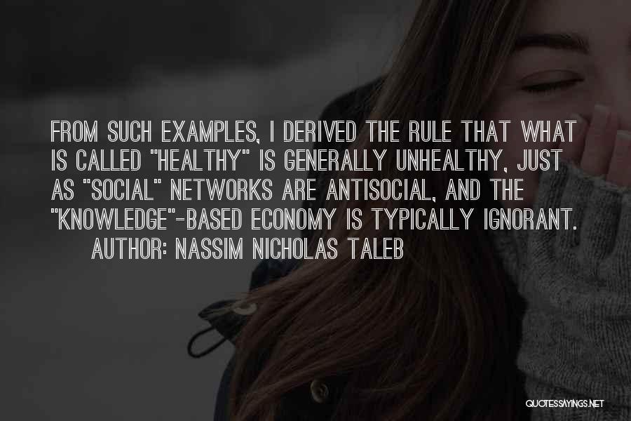 Nassim Nicholas Taleb Quotes: From Such Examples, I Derived The Rule That What Is Called Healthy Is Generally Unhealthy, Just As Social Networks Are