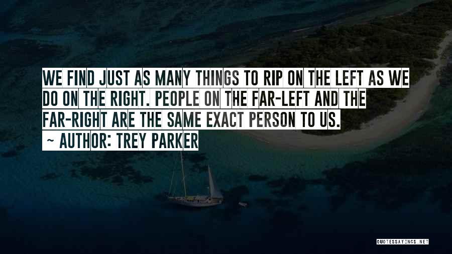 Trey Parker Quotes: We Find Just As Many Things To Rip On The Left As We Do On The Right. People On The