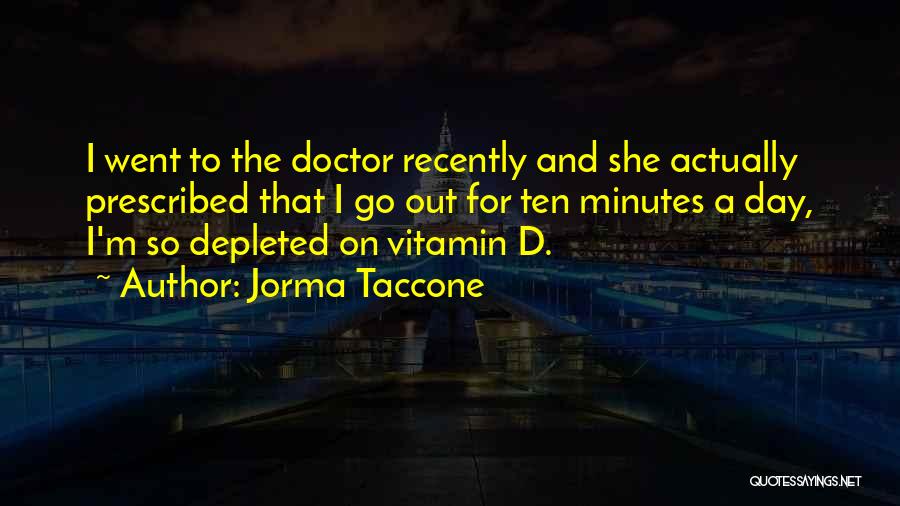 Jorma Taccone Quotes: I Went To The Doctor Recently And She Actually Prescribed That I Go Out For Ten Minutes A Day, I'm