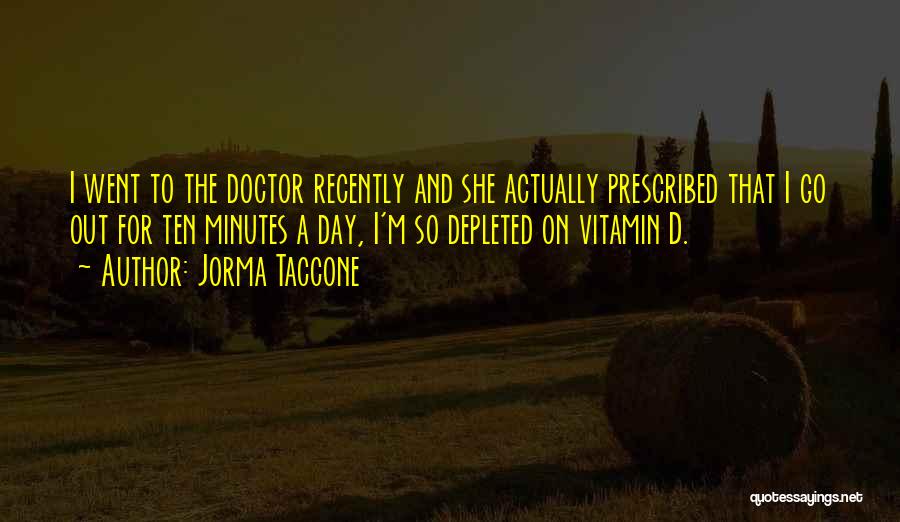 Jorma Taccone Quotes: I Went To The Doctor Recently And She Actually Prescribed That I Go Out For Ten Minutes A Day, I'm