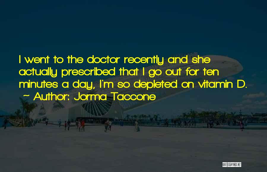Jorma Taccone Quotes: I Went To The Doctor Recently And She Actually Prescribed That I Go Out For Ten Minutes A Day, I'm