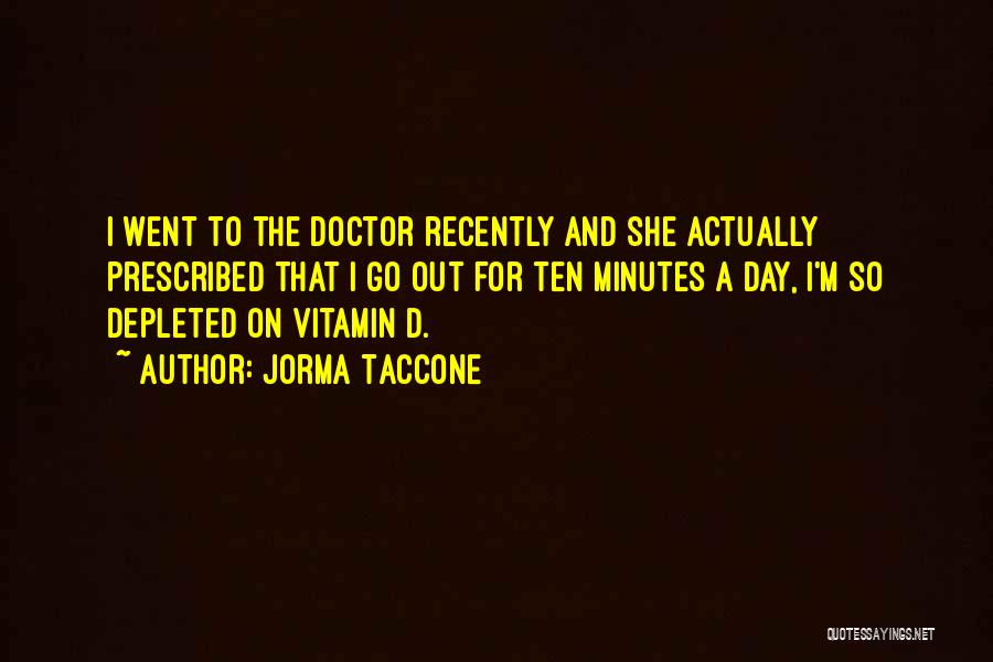 Jorma Taccone Quotes: I Went To The Doctor Recently And She Actually Prescribed That I Go Out For Ten Minutes A Day, I'm