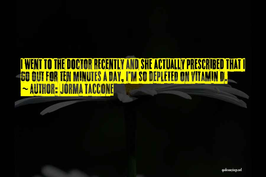 Jorma Taccone Quotes: I Went To The Doctor Recently And She Actually Prescribed That I Go Out For Ten Minutes A Day, I'm
