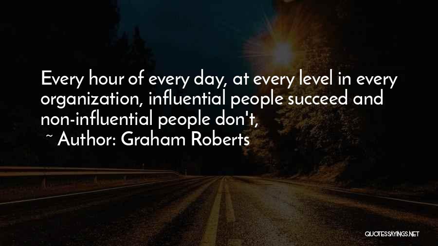 Graham Roberts Quotes: Every Hour Of Every Day, At Every Level In Every Organization, Influential People Succeed And Non-influential People Don't,