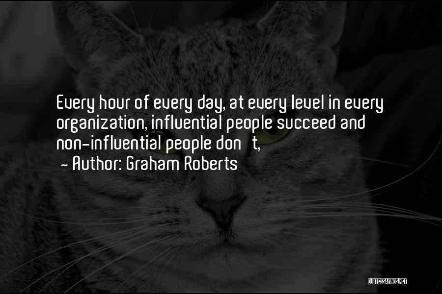 Graham Roberts Quotes: Every Hour Of Every Day, At Every Level In Every Organization, Influential People Succeed And Non-influential People Don't,