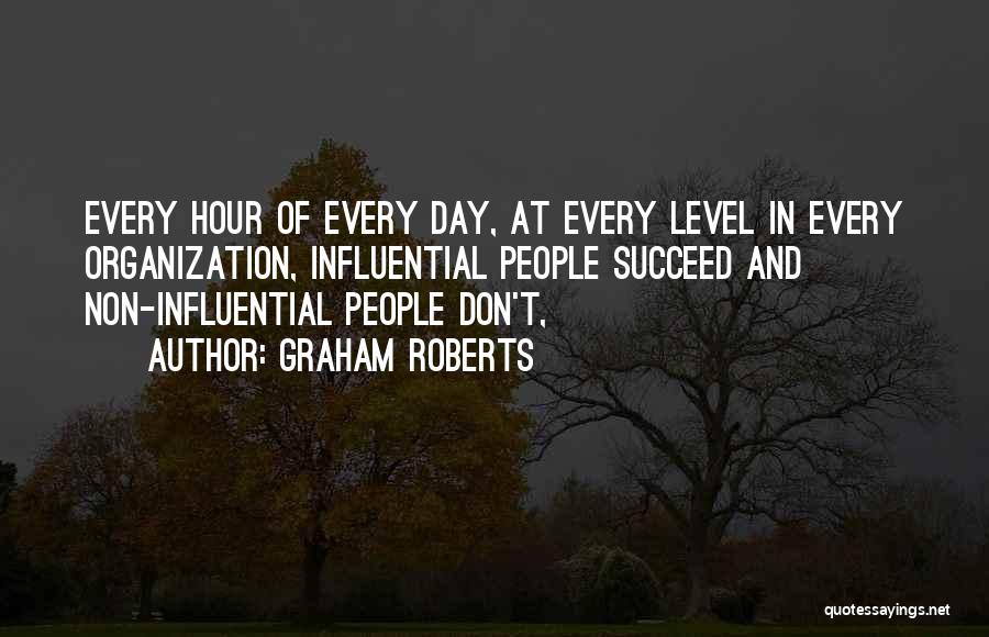 Graham Roberts Quotes: Every Hour Of Every Day, At Every Level In Every Organization, Influential People Succeed And Non-influential People Don't,