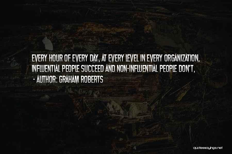Graham Roberts Quotes: Every Hour Of Every Day, At Every Level In Every Organization, Influential People Succeed And Non-influential People Don't,