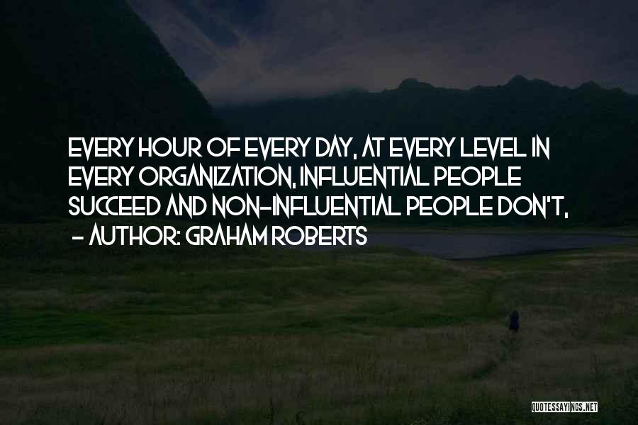 Graham Roberts Quotes: Every Hour Of Every Day, At Every Level In Every Organization, Influential People Succeed And Non-influential People Don't,