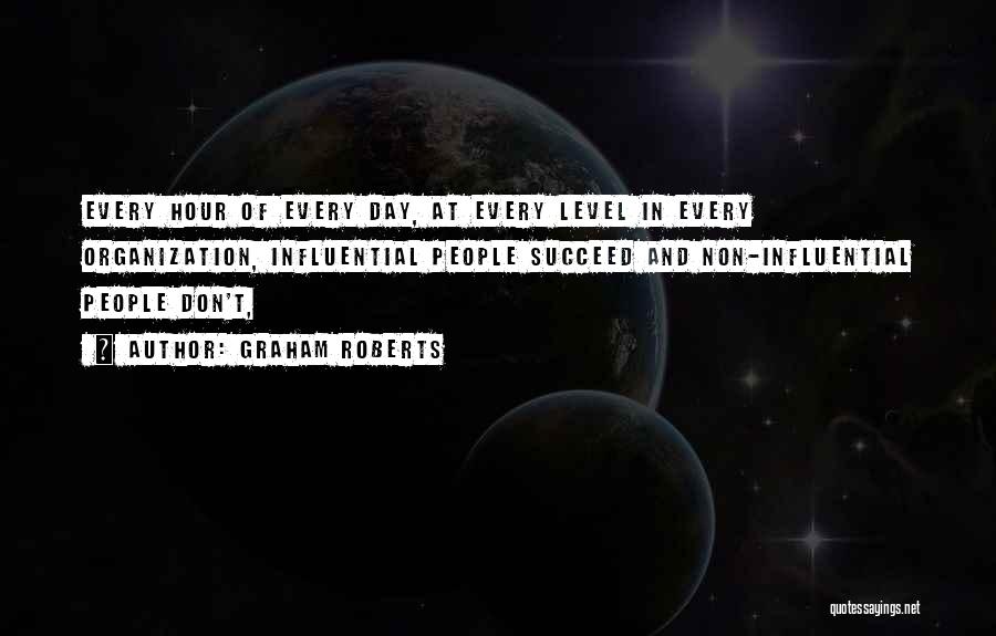 Graham Roberts Quotes: Every Hour Of Every Day, At Every Level In Every Organization, Influential People Succeed And Non-influential People Don't,