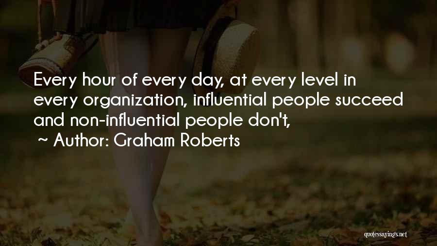 Graham Roberts Quotes: Every Hour Of Every Day, At Every Level In Every Organization, Influential People Succeed And Non-influential People Don't,