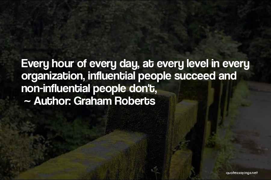 Graham Roberts Quotes: Every Hour Of Every Day, At Every Level In Every Organization, Influential People Succeed And Non-influential People Don't,