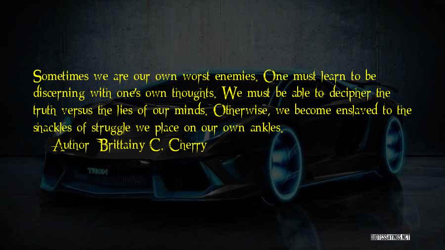 Brittainy C. Cherry Quotes: Sometimes We Are Our Own Worst Enemies. One Must Learn To Be Discerning With One's Own Thoughts. We Must Be
