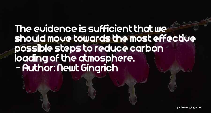Newt Gingrich Quotes: The Evidence Is Sufficient That We Should Move Towards The Most Effective Possible Steps To Reduce Carbon Loading Of The
