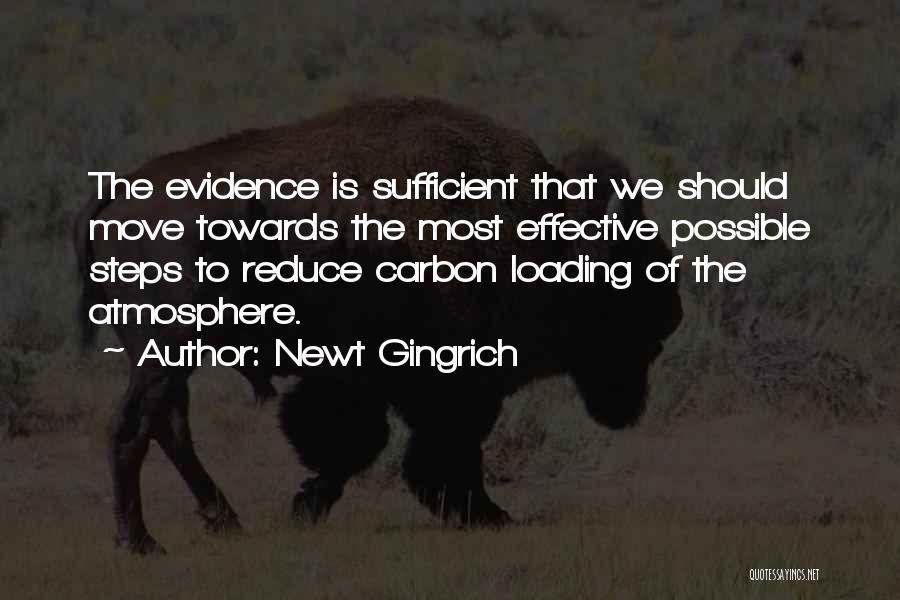 Newt Gingrich Quotes: The Evidence Is Sufficient That We Should Move Towards The Most Effective Possible Steps To Reduce Carbon Loading Of The